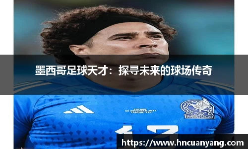 墨西哥足球天才：探寻未来的球场传奇