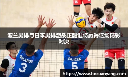 波兰男排与日本男排激战正酣谁将赢得这场精彩对决